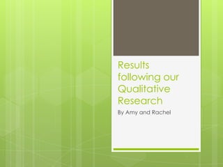 Results
following our
Qualitative
Research
By Amy and Rachel
 