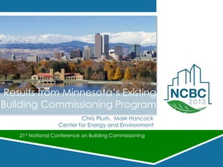 Chris Plum, Mark Hancock
Center for Energy and Environment
Results from Minnesota’s Existing
Building Commissioning Program
21st National Conference on Building Commissioning
 