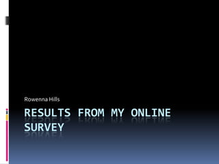 Results from my online survey  Rowenna Hills  