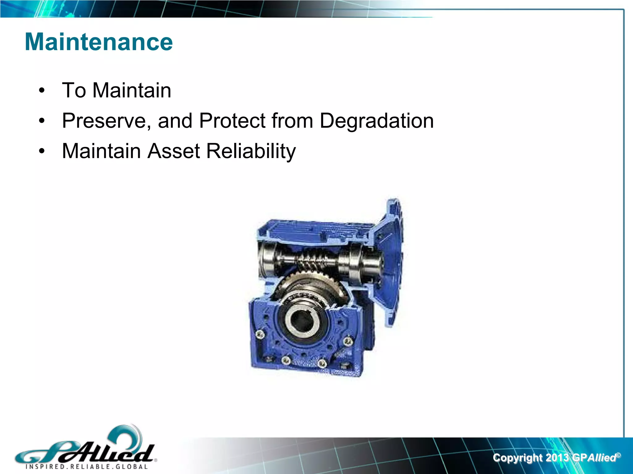 Maintenance
 • To Maintain
 • Preserve, and Protect from Degradation
 • Maintain Asset Reliability




                                            Copyright 2013 GPAllied©
 