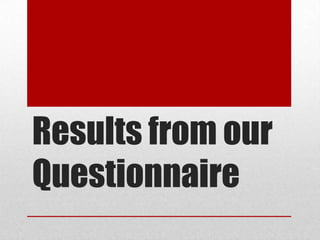 Results from our
Questionnaire

 