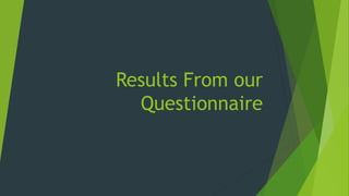 Results From our
Questionnaire
 