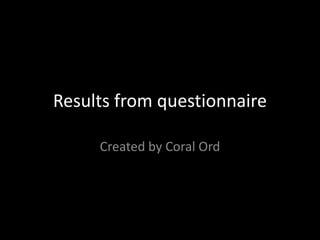 Results from questionnaire

     Created by Coral Ord
 