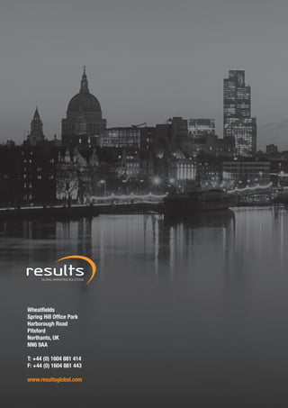Wheatfields
Spring Hill Office Park
Harborough Road
Pitsford
Northants, UK
NN6 9AA

T: +44 (0) 1604 881 414
F: +44 (0) 1604 881 443

www.resultsglobal.com
 