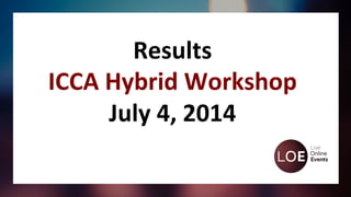 Results	
  
ICCA	
  Hybrid	
  Workshop	
  
July	
  4,	
  2014	
  	
  
 