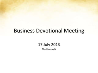 Business Devotional Meeting
17 July 2013
The Riverwalk
 