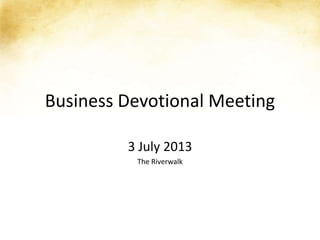 Business Devotional Meeting
3 July 2013
The Riverwalk
 