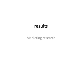 results

Marketing research
 