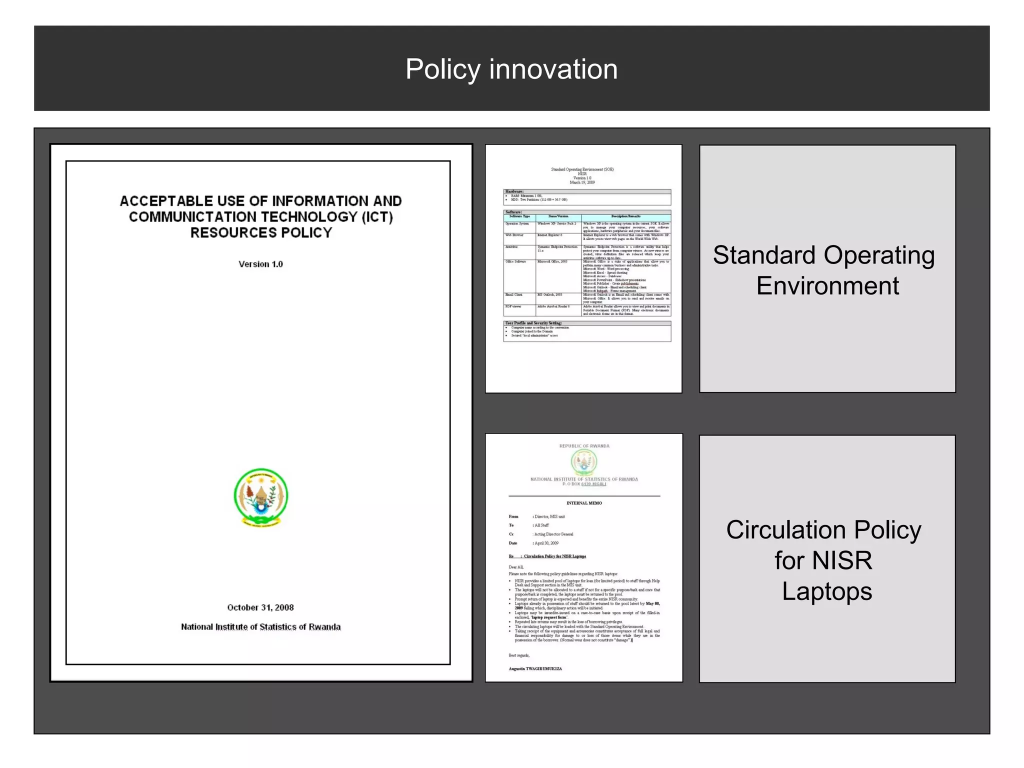 Policy innovation




                    Standard Operating
                       Environment




                     Circulation Policy
                         for NISR
                          Laptops
 