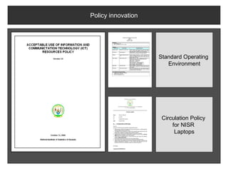 Policy innovation




                    Standard Operating
                       Environment




                     Circulation Policy
                         for NISR
                          Laptops
 