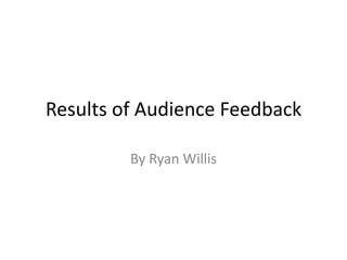Results of Audience Feedback
By Ryan Willis
 