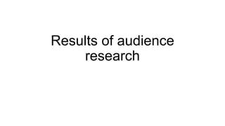 Results of audience
research
 