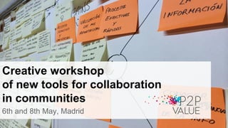 Creative workshop
of new tools for collaboration
in communities
6th and 8th May, Madrid
 