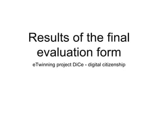 Results of the final
evaluation form
eTwinning project DiCe - digital citizenship
 