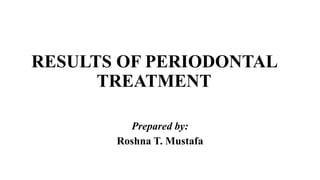 RESULTS OF PERIODONTAL
TREATMENT
Prepared by:
Roshna T. Mustafa
 