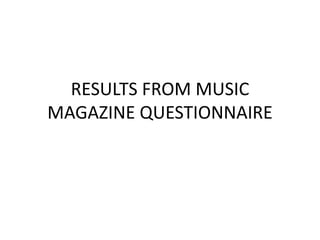 RESULTS FROM MUSIC
MAGAZINE QUESTIONNAIRE
 