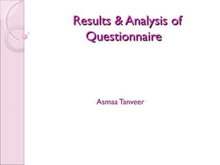 Results & Analysis of
  Questionnaire



    Asmaa Tanveer
 
