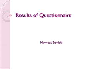 Results of Questionnaire



          Navneet Sembhi
 