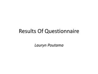 Results Of Questionnaire
Lauryn Poutama
 