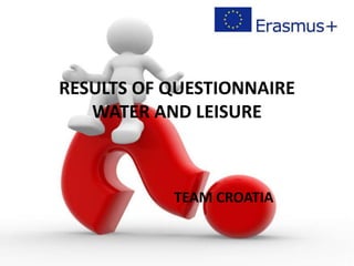 RESULTS OF QUESTIONNAIRE
WATER AND LEISURE
TEAM CROATIA
 