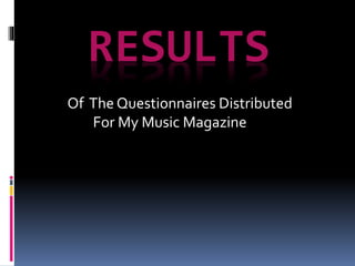 RESULTS
Of The Questionnaires Distributed
For My Music Magazine
 