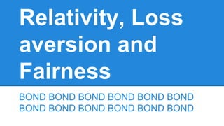 Relativity, Loss 
aversion and 
Fairness 
BOND BOND BOND BOND BOND BOND 
BOND BOND BOND BOND BOND BOND 
 