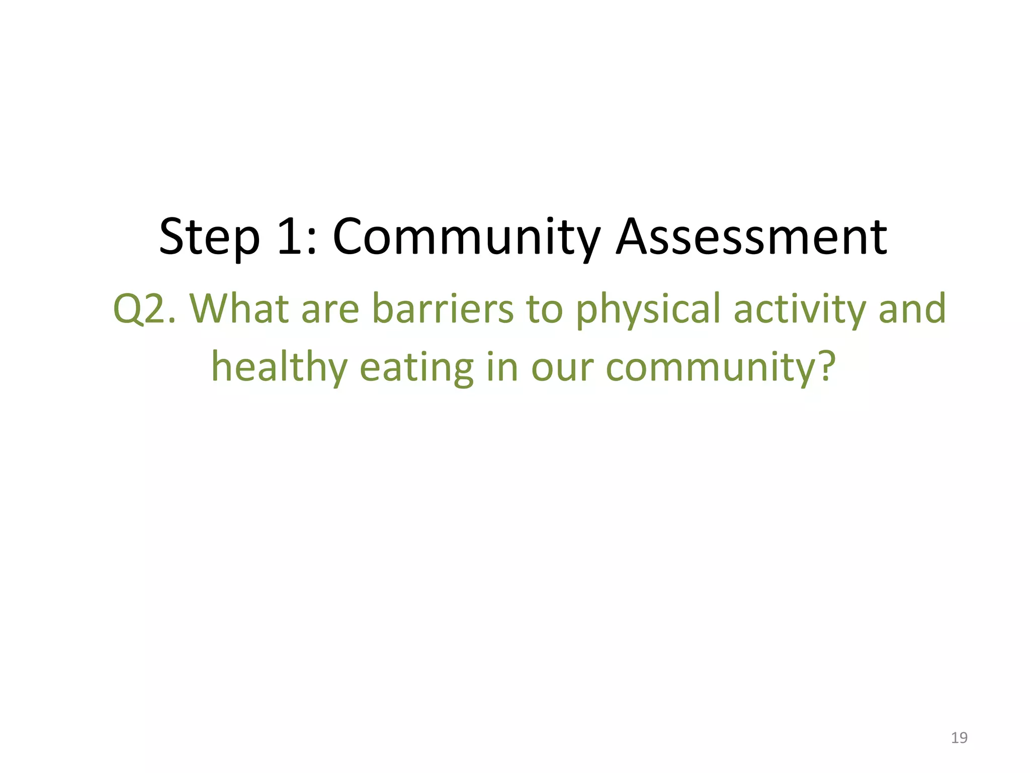 Step 1: Community Assessment
Q2. What are barriers to physical activity and
     healthy eating in our community?




                                                 19
 