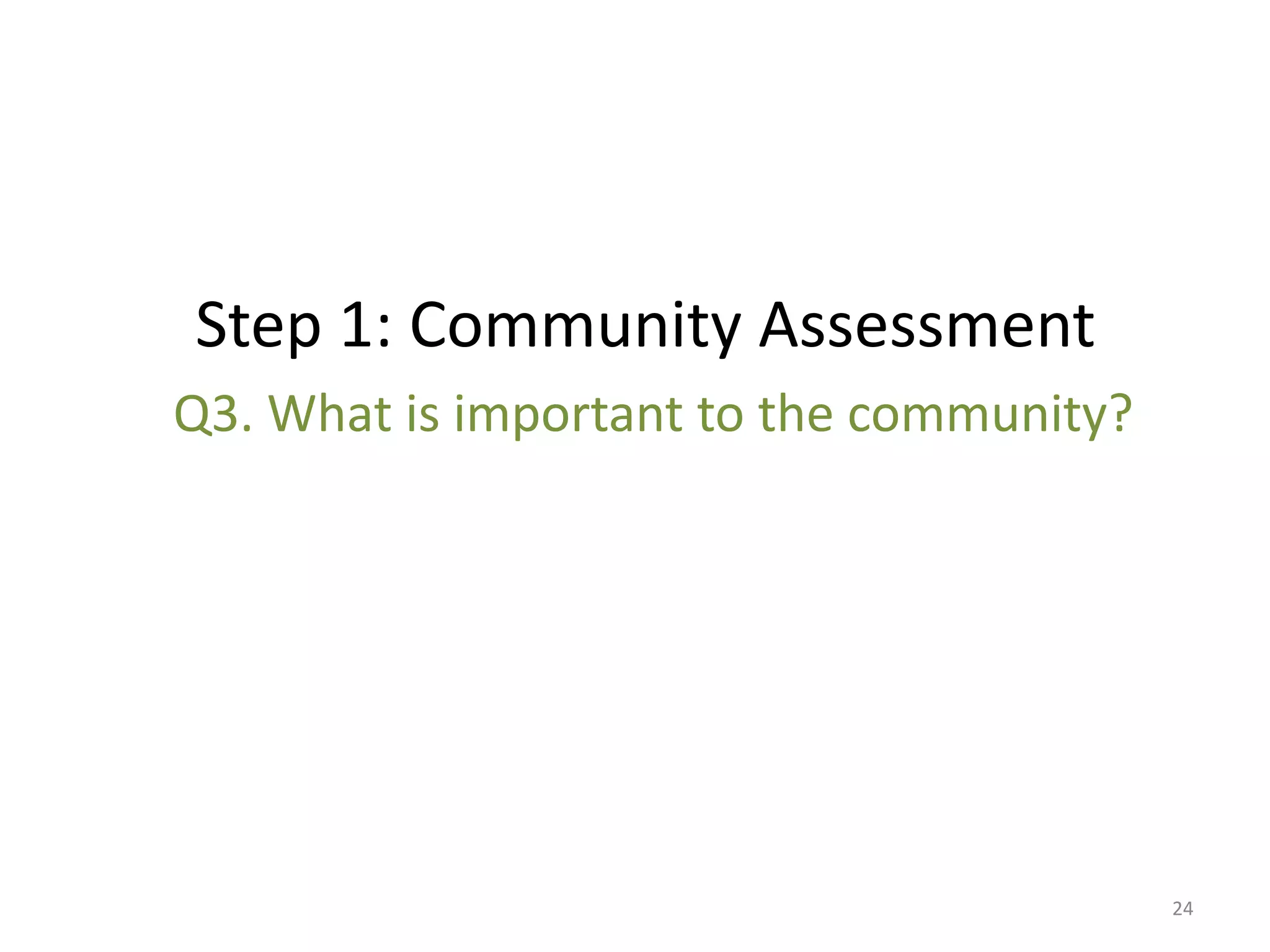 Step 1: Community Assessment
Q3. What is important to the community?




                                          24
 