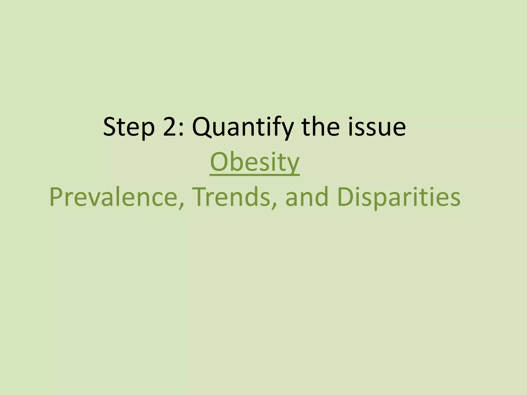 Step 2: Quantify the issue
              Obesity
Prevalence, Trends, and Disparities
 