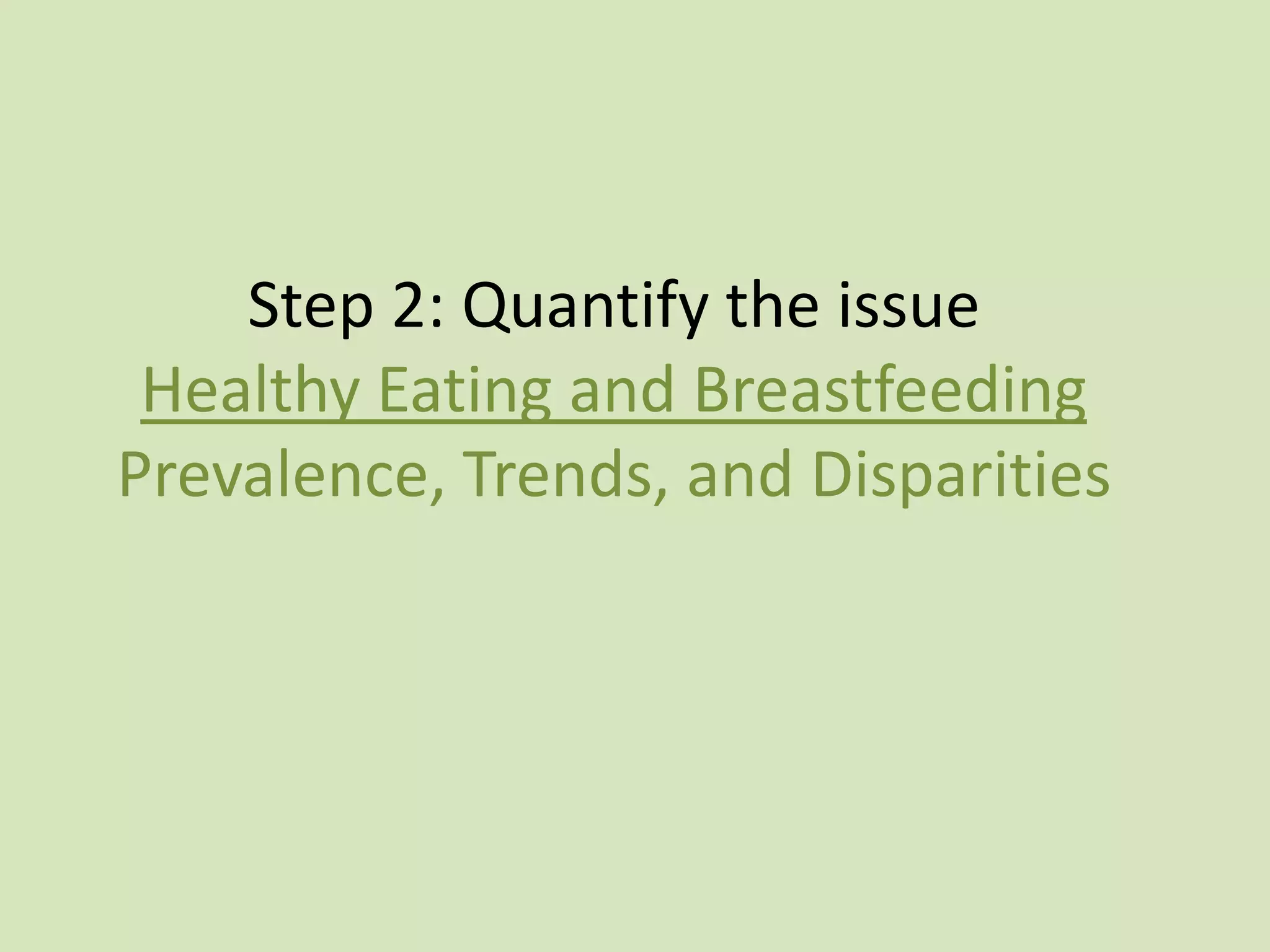 Step 2: Quantify the issue
 Healthy Eating and Breastfeeding
Prevalence, Trends, and Disparities
 