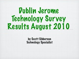 Dublin Jerome
 Technology Survey
Results August 2010
      by Scott Sibberson
     Technology Specialist
 