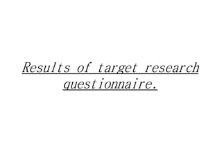 Results of target research
questionnaire.
 