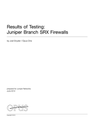 Results of Testing:
Juniper Branch SRX Firewalls
by Joel Snyder / Opus One




prepared for Juniper Networks
June 2012




Copyright © 2012	
 