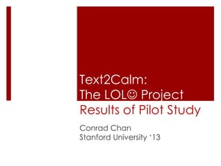 Text2Calm: The LOL ProjectResults of Pilot Study Conrad Chan Stanford University ‘13 