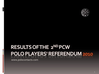 Results of The  2nd PCWPolo players' Referendum 2010 www.polocontacts.com 1 