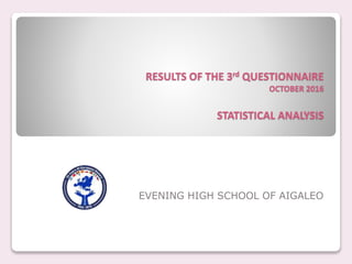 RESULTS OF THE 3rd QUESTIONNAIRE
OCTOBER 2016
STATISTICAL ANALYSIS
EVENING HIGH SCHOOL OF AIGALEO
 