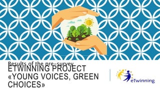 ETWINNING PROJECT
«YOUNG VOICES, GREEN
CHOICES»
Results of the pre-survey
 