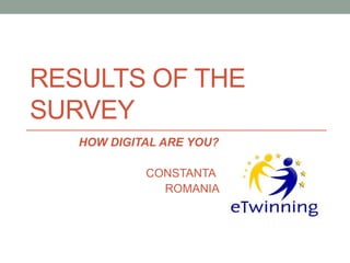 RESULTS OF THE
SURVEY
HOW DIGITAL ARE YOU?
CONSTANTA
ROMANIA
 