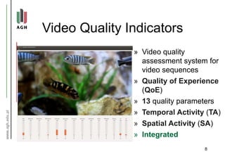 Video Quality Indicators
» Video quality
assessment system for
video sequences
» Quality of Experience
(QoE)
» 13 quality parameters
» Temporal Activity (TA)
» Spatial Activity (SA)
» Integrated
8
 