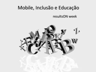 Mobile, Inclusão e Educação resultsON week 