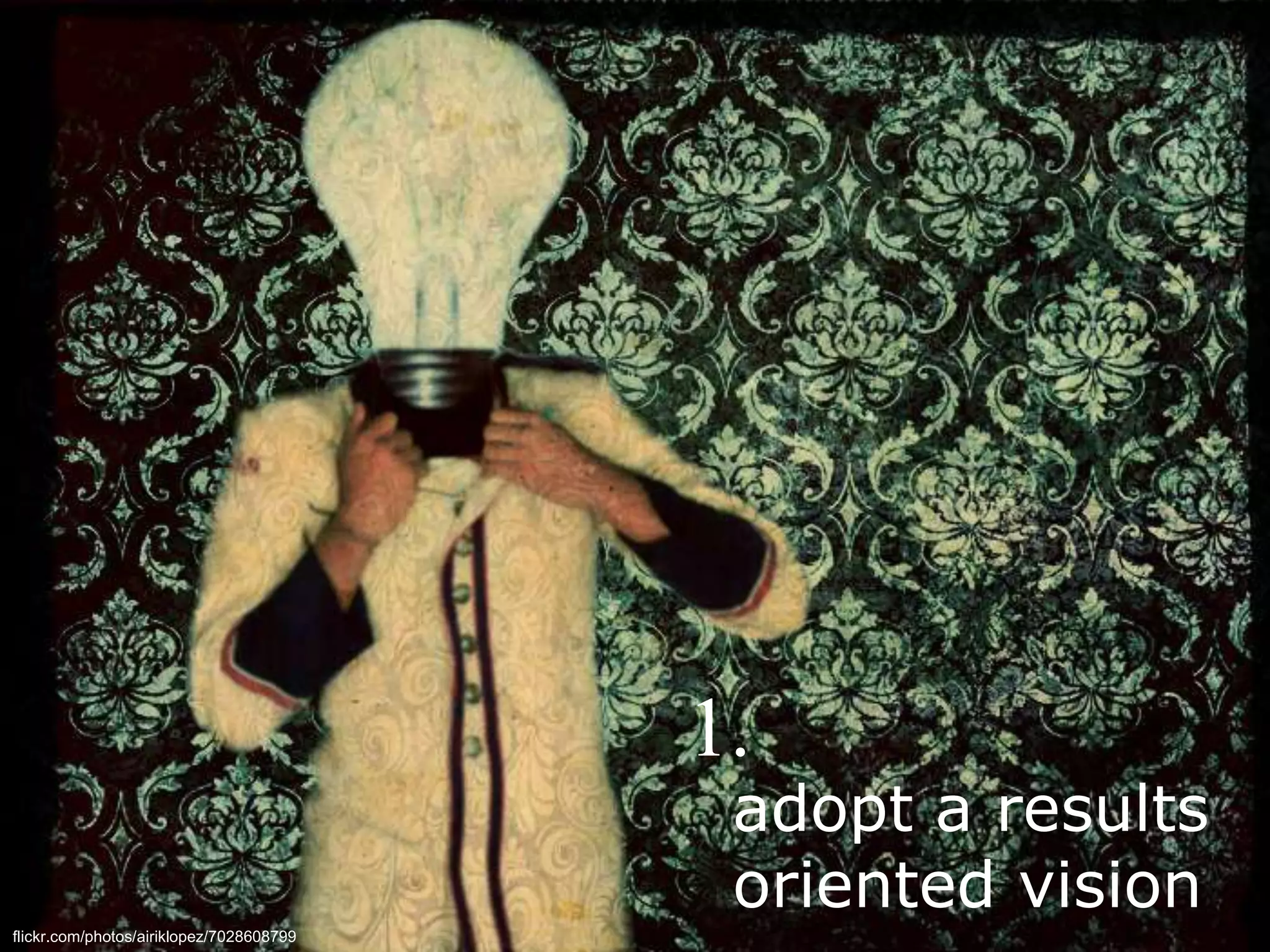 title
adopt a results
oriented vision
flickr.com/photos/airiklopez/7028608799
1.
 