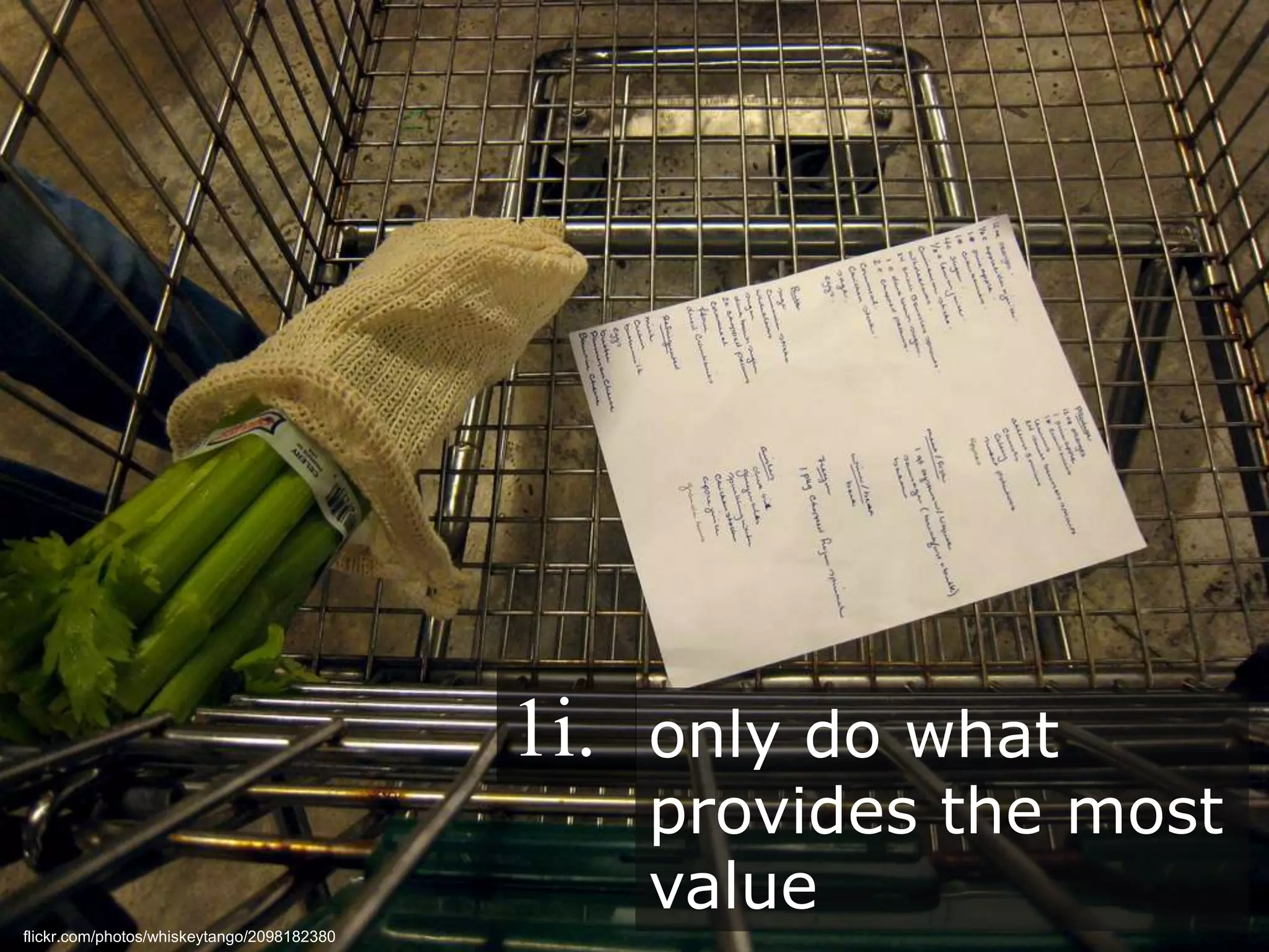 Do only what provides the most value
only do what
provides the most
value
1i.
flickr.com/photos/whiskeytango/2098182380
 