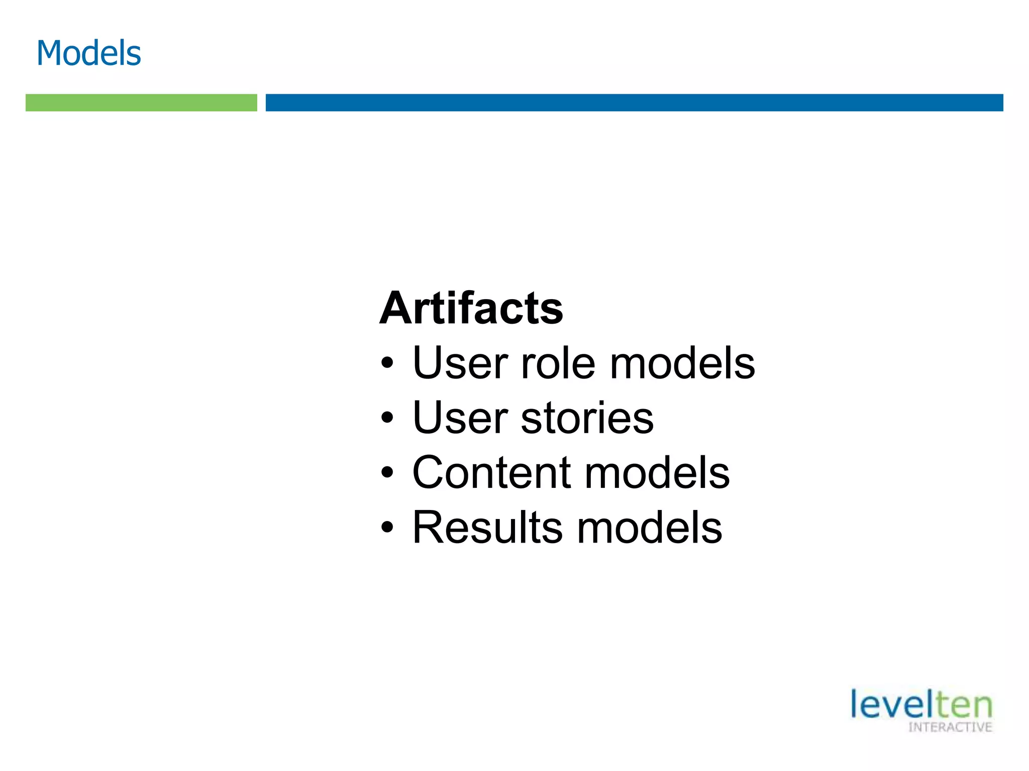 Models
Artifacts
• User role models
• User stories
• Content models
• Results models
 