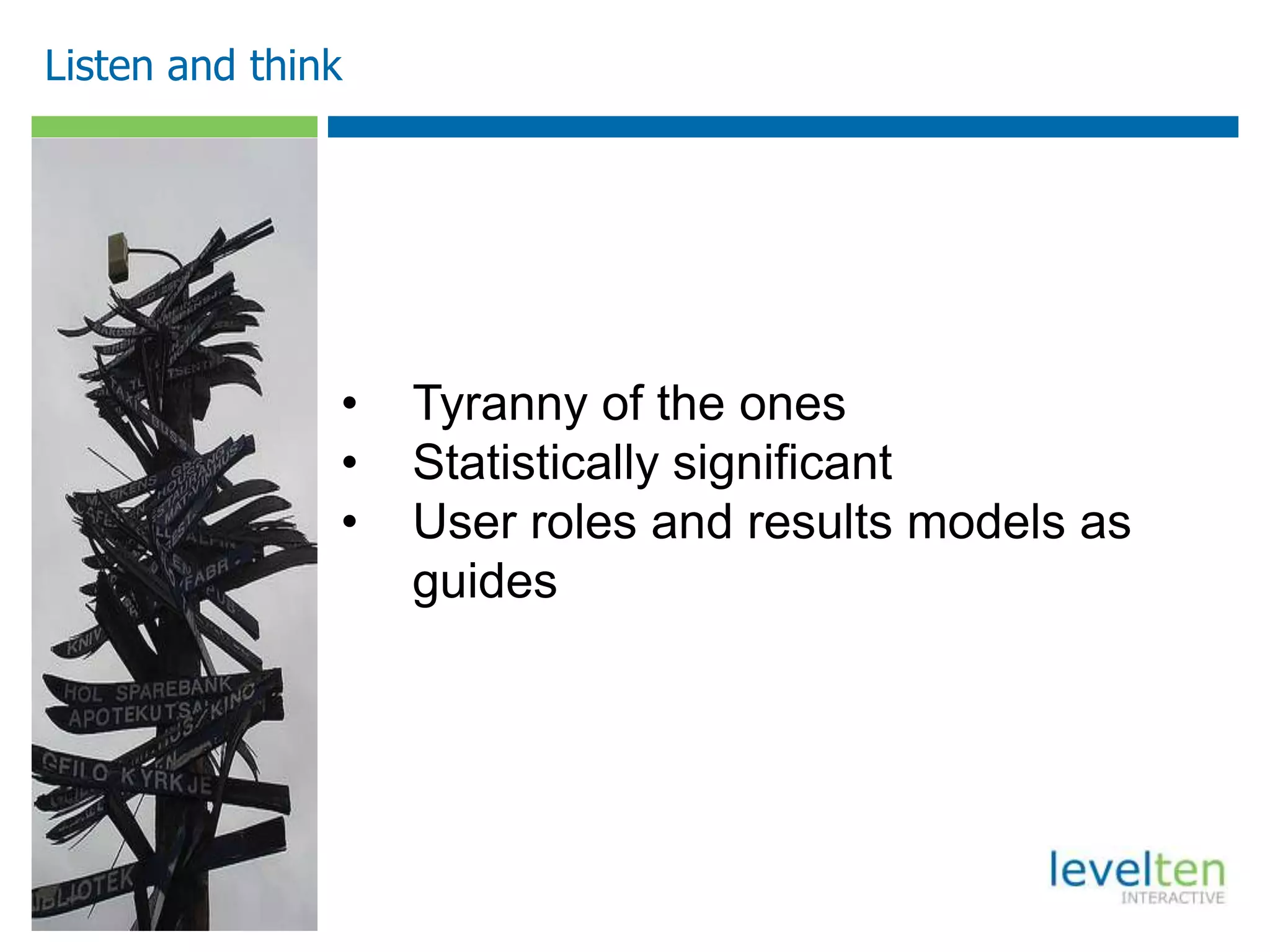 Listen and think
• Tyranny of the ones
• Statistically significant
• User roles and results models as
guides
 