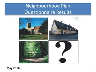 1
Neighbourhood Plan
Questionnaire Results
May 2016
 