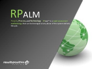 RPALMPeople, Process, and Technology – RPALM™ is a rapid assessment
methodology that can be leveraged at any phase of the system delivery
lifecycle.
 