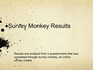 Survey Monkey Results

Results and analysis from a questionnaire that was
completed through survey monkey, an online
survey creator

 