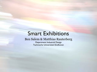Smart Exhibitions
Ben Salem & Matthias Rauterberg
       Department Industrial Design
     Technische Universiteit Eindhoven
 