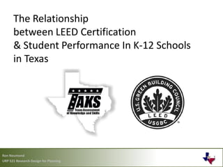 The Relationship
      between LEED Certification
      & Student Performance In K-12 Schools
      in Texas




Ron Neumond
URP 521 Research Design for Planning
 