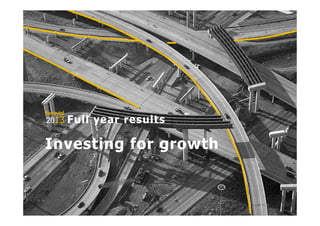 1 E-mail: ir@ferrovial.es – Tel: +34 91 586 27 30
2013
ferrovial
Investing for growth
Full year results
 